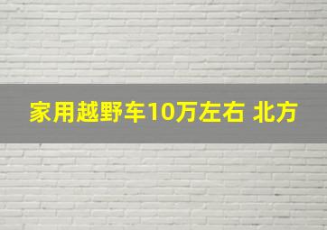 家用越野车10万左右 北方